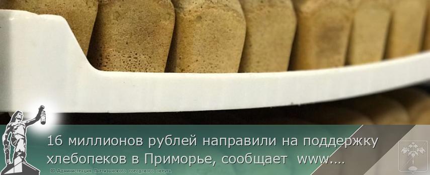16 миллионов рублей направили на поддержку хлебопеков в Приморье, сообщает  www.primorsky.ru